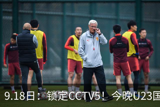 9.18日：锁定CCTV5！今晚U23国足亚运会首秀，毛伟杰能不能首发？三大超龄球员入选
